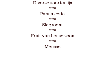Diverse soorten ijs *** Panna cotta *** Slagroom *** Fruit van het seizoen *** Mousse